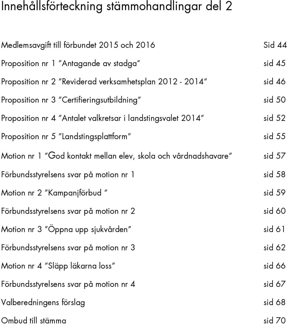 elev, skola och vårdnadshavare sid 57 Förbundsstyrelsens svar på motion nr 1 sid 58 Motion nr 2 Kampanjförbud sid 59 Förbundsstyrelsens svar på motion nr 2 sid 60 Motion nr 3 Öppna upp