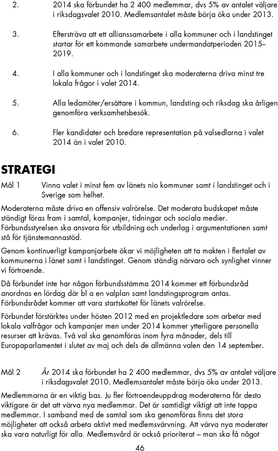 I alla kommuner och i landstinget ska moderaterna driva minst tre lokala frågor i valet 2014. 5. Alla ledamöter/ersättare i kommun, landsting och riksdag ska årligen genomföra verksamhetsbesök. 6.