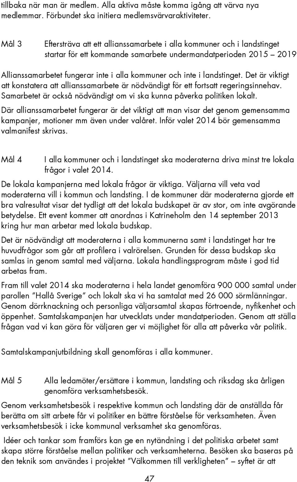 landstinget. Det är viktigt konstatera allianssamarbete är nödvändigt för ett forts regeringsinnehav. Samarbetet är också nödvändigt om vi ska kunna påverka politiken lokalt.