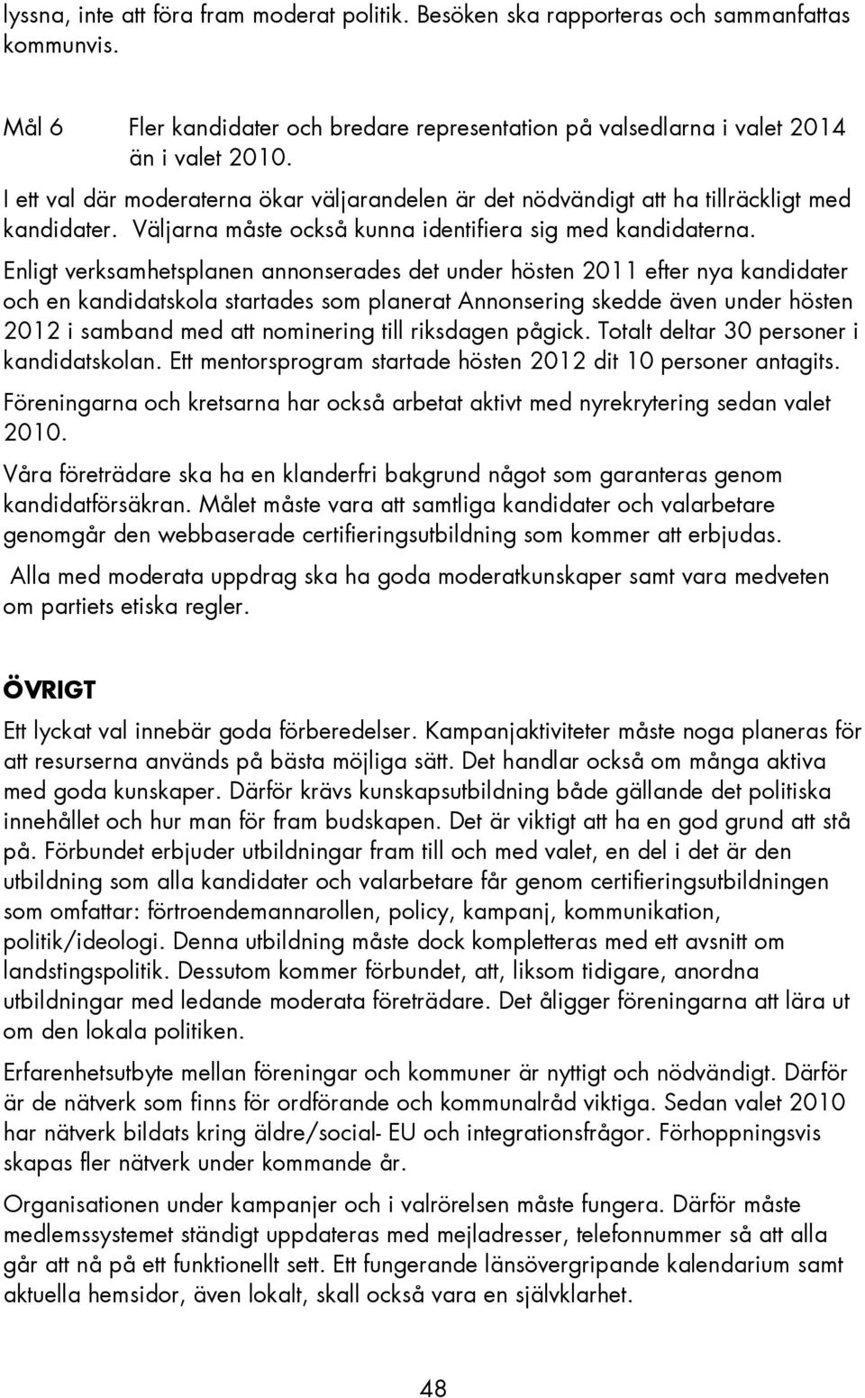 Enligt verksamhetsplanen annonserades det under hösten 2011 efter nya kandidater och en kandidatskola startades som planerat Annonsering skedde även under hösten 2012 i samband med nominering till