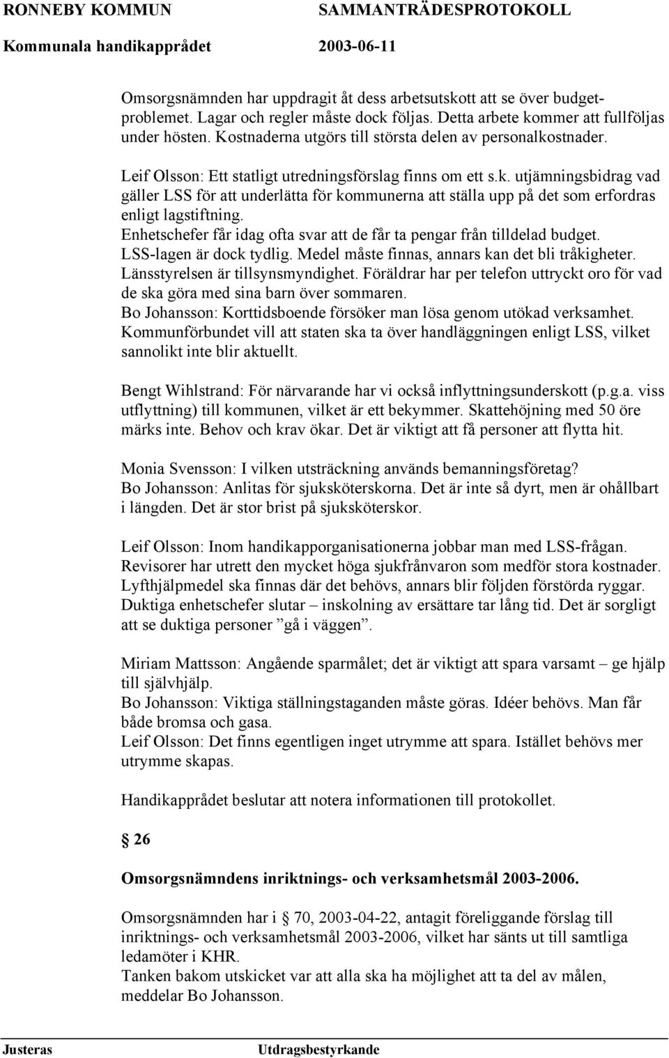 Enhetschefer får idag ofta svar att de får ta pengar från tilldelad budget. LSS-lagen är dock tydlig. Medel måste finnas, annars kan det bli tråkigheter. Länsstyrelsen är tillsynsmyndighet.