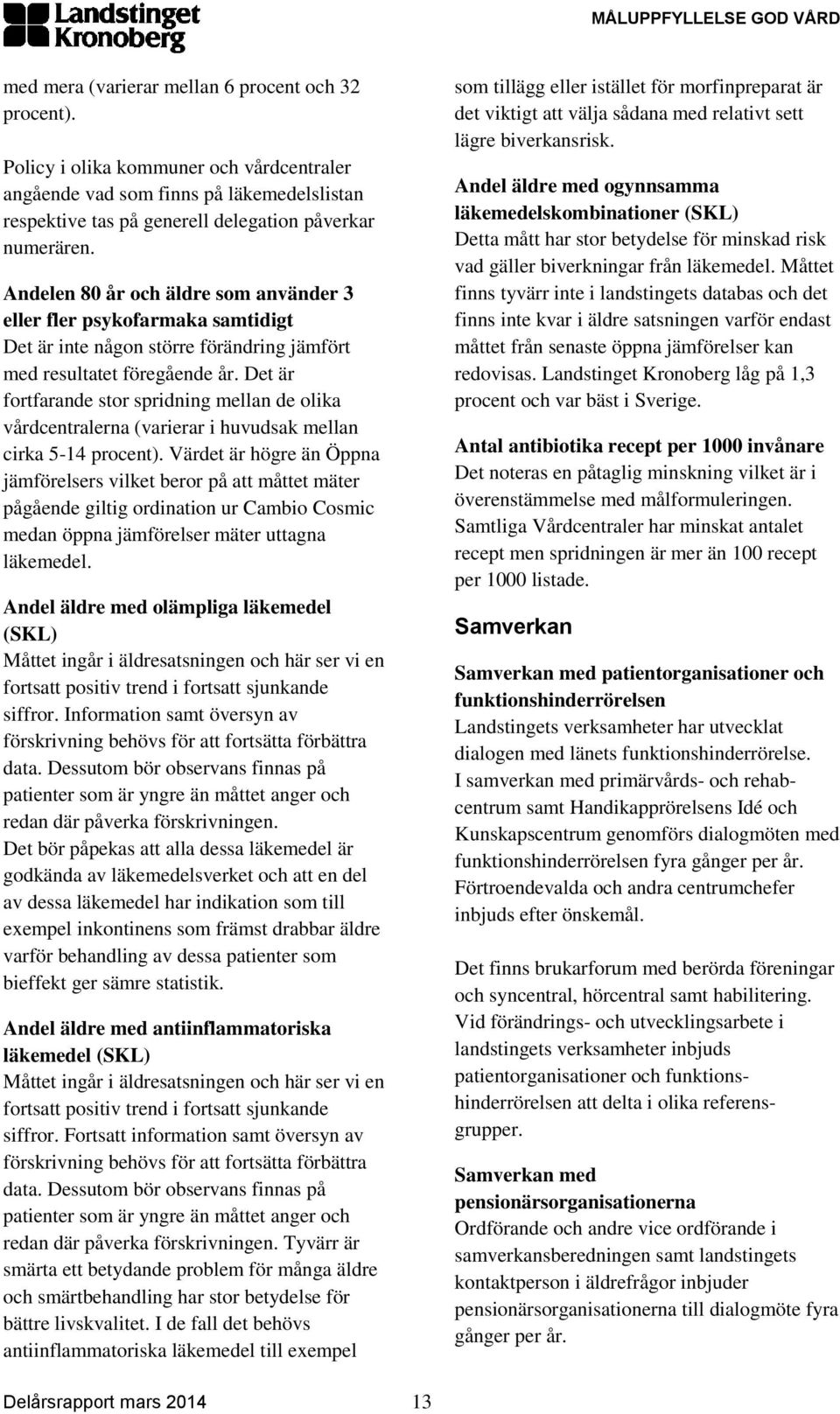 Andelen 80 år och äldre som använder 3 eller fler psykofarmaka samtidigt Det är inte någon större förändring jämfört med resultatet föregående år.