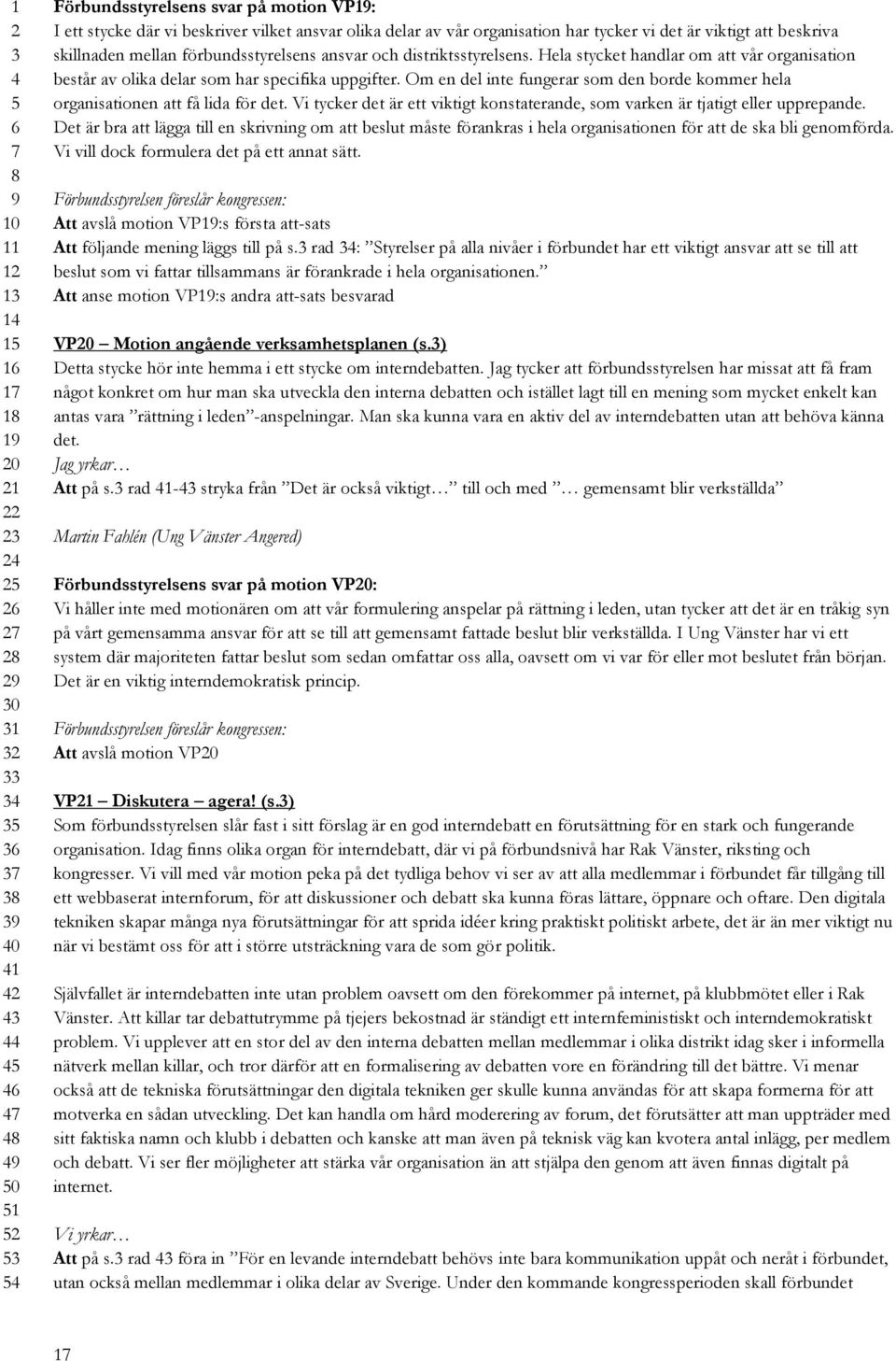 Om en del inte fungerar som den borde kommer hela organisationen att få lida för det. Vi tycker det är ett viktigt konstaterande, som varken är tjatigt eller upprepande.