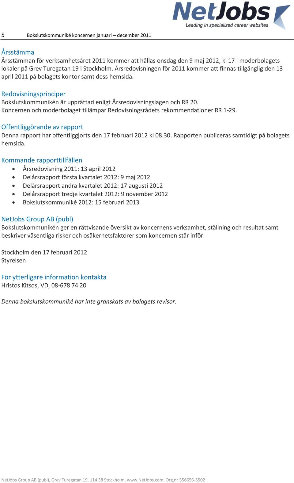 Redovisningsprinciper Bokslutskommunikén är upprättad enligt Årsredovisningslagen och RR 20. Koncernen och moderbolaget tillämpar Redovisningsrådets rekommendationer RR 1-29.