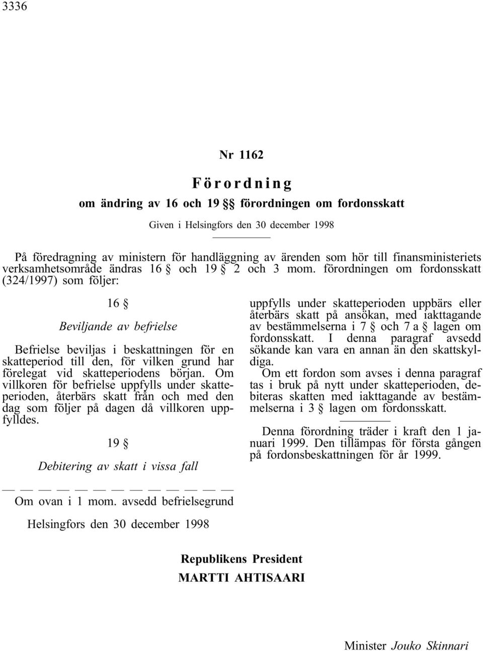 förordningen om fordonsskatt (324/1997) som följer: 16 Beviljande av befrielse Befrielse beviljas i beskattningen för en skatteperiod till den, för vilken grund har förelegat vid skatteperiodens