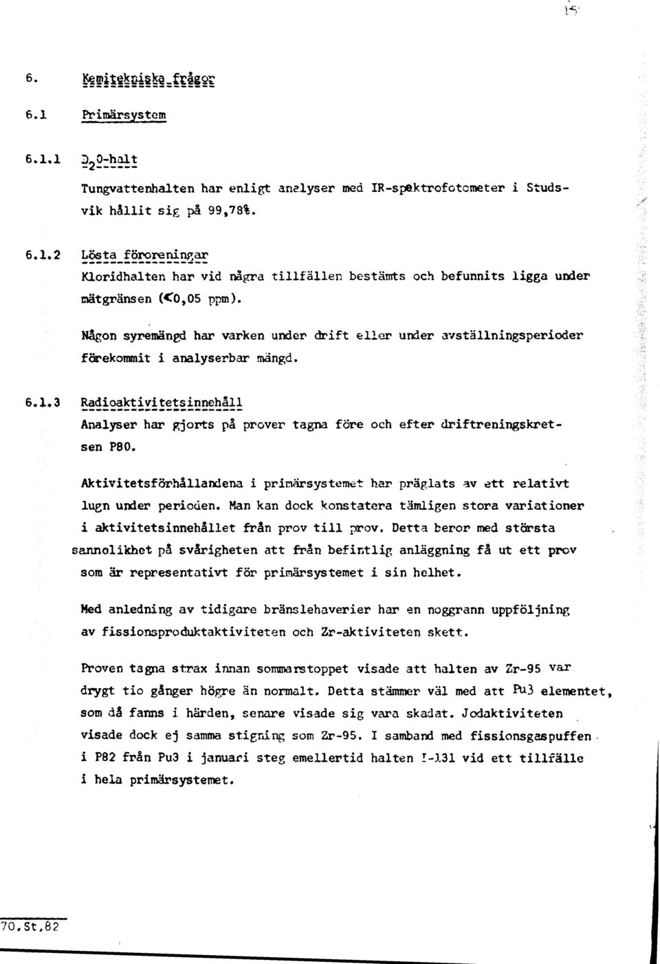 ioaktiyitetsinnehåll Analyser har gjorts på prover tagna före och efter driftreningskretsen P80. Aktivitetsförhållandena i printärsystemet har präglats av ett relativt lugn under perioden.