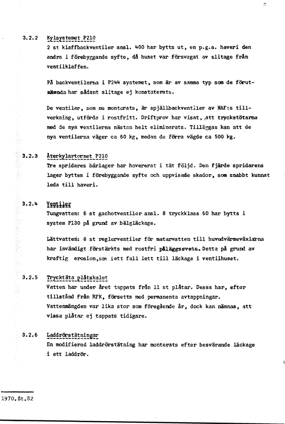 De ventiler, som nu monterats, ar spjallbackventiler av KAF:s tillverkning, utförda i rostfritt. Driftprov har visat, ^att tryckstötarna med de nya ventilerna nästan helt eliminerats.