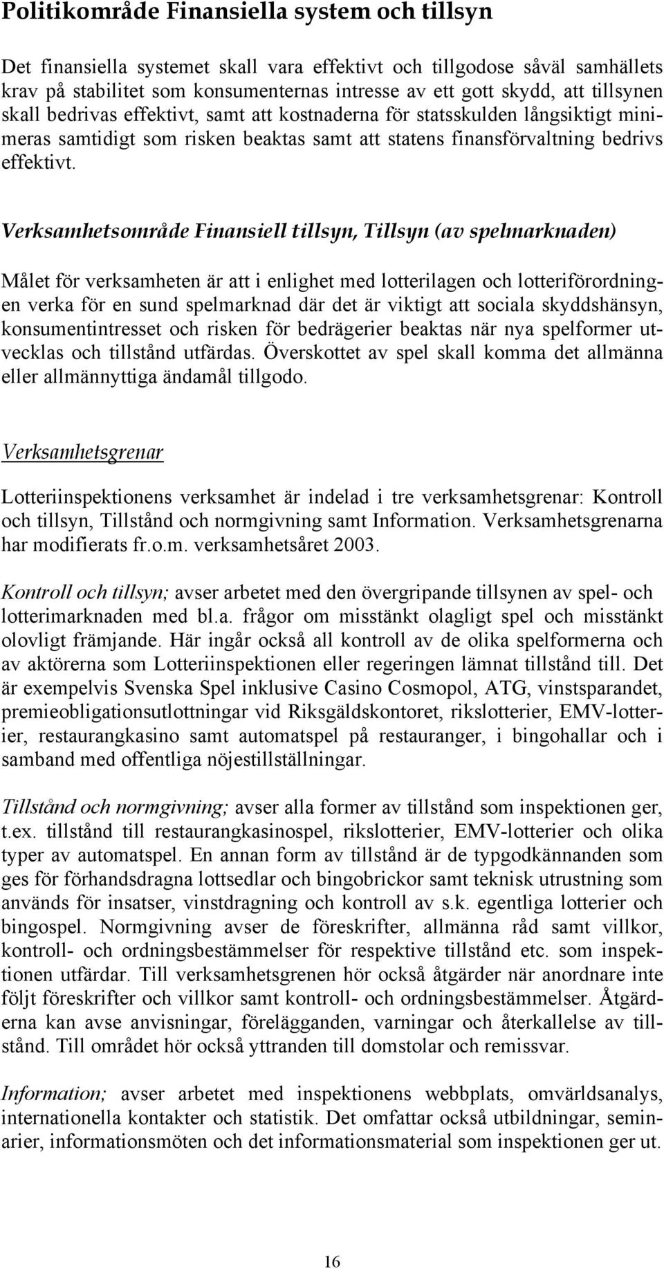 Verksamhetsområde Finansiell tillsyn, Tillsyn (av spelmarknaden) Målet för verksamheten är att i enlighet med lotterilagen och lotteriförordningen verka för en sund spelmarknad där det är viktigt att