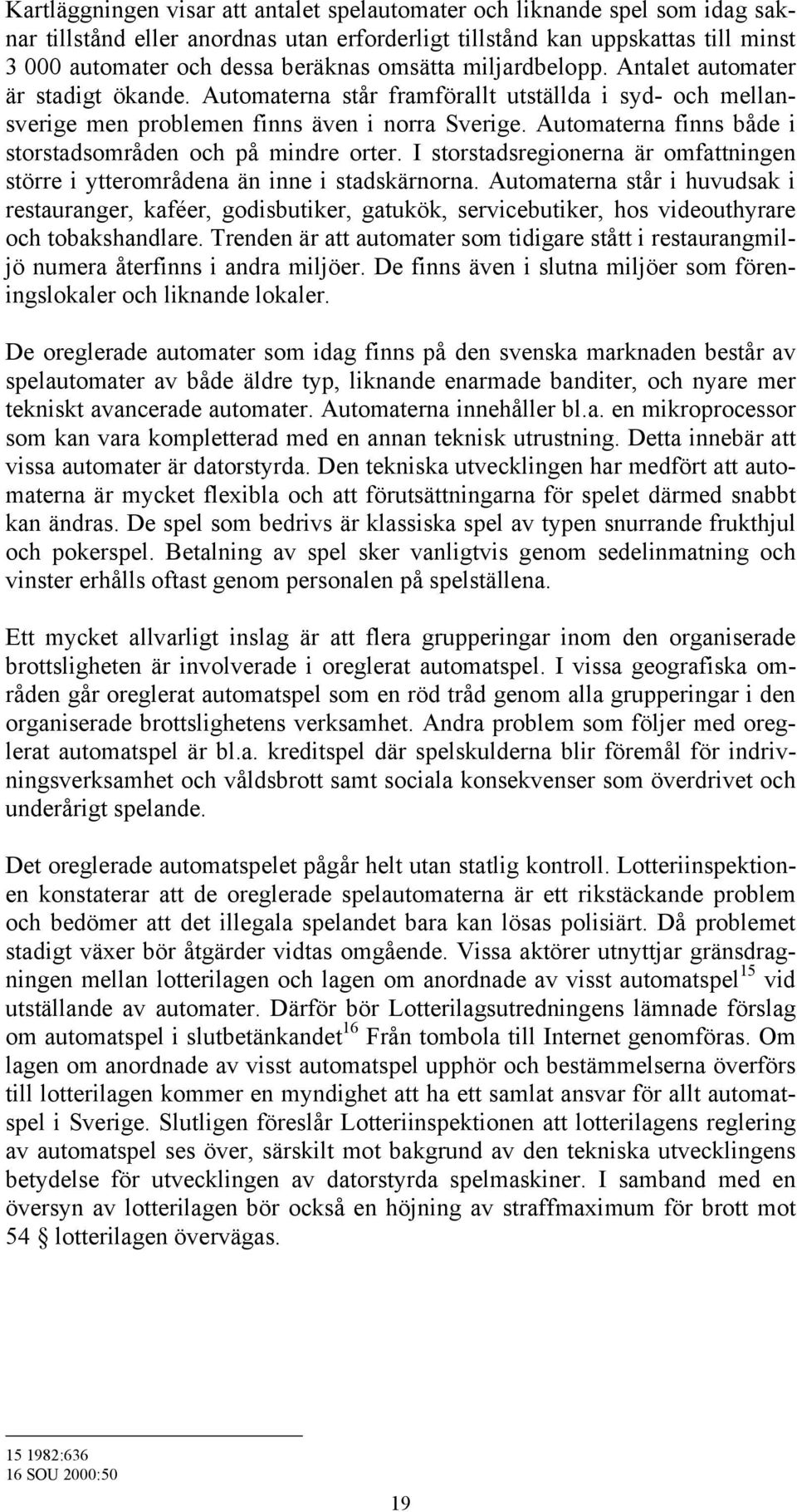 Automaterna finns både i storstadsområden och på mindre orter. I storstadsregionerna är omfattningen större i ytterområdena än inne i stadskärnorna.