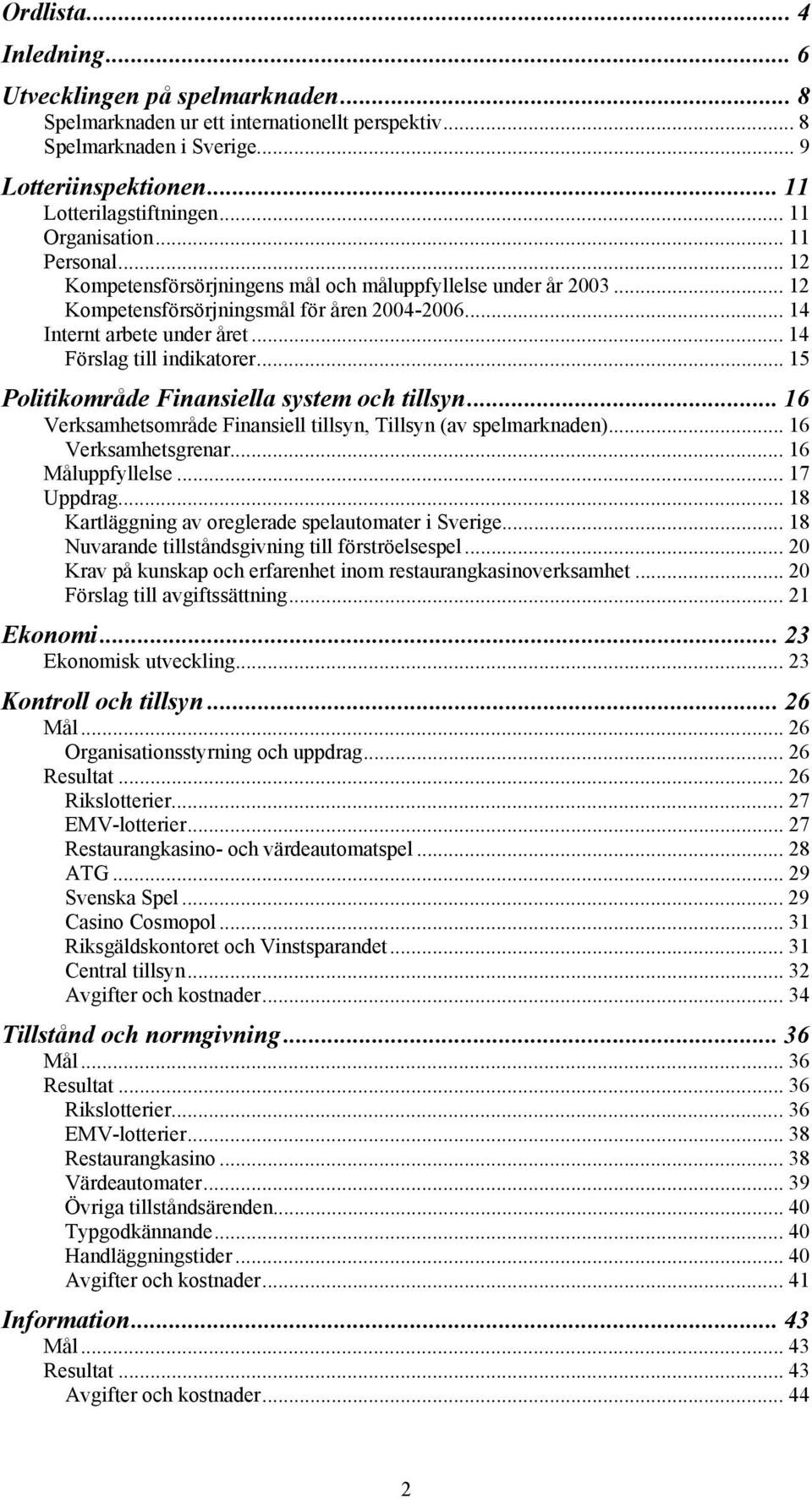 .. 14 Förslag till indikatorer... 15 Politikområde Finansiella system och tillsyn... 16 Verksamhetsområde Finansiell tillsyn, Tillsyn (av spelmarknaden)... 16 Verksamhetsgrenar... 16 Måluppfyllelse.