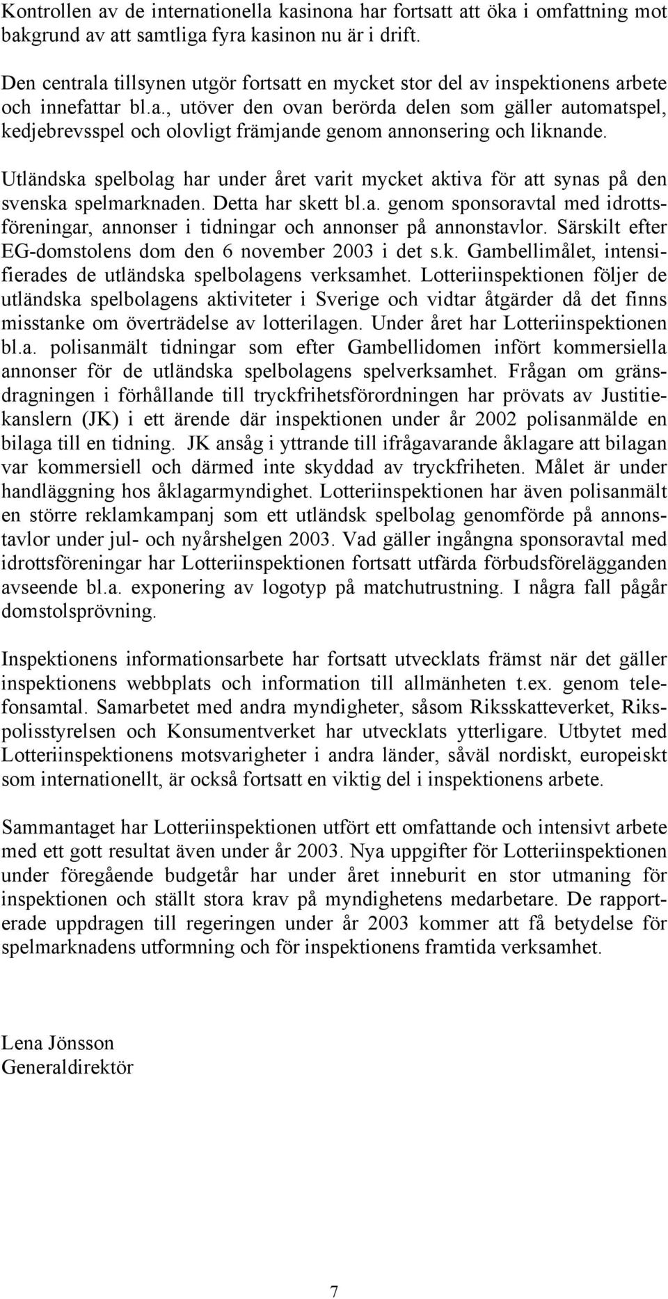 Utländska spelbolag har under året varit mycket aktiva för att synas på den svenska spelmarknaden. Detta har skett bl.a. genom sponsoravtal med idrottsföreningar, annonser i tidningar och annonser på annonstavlor.