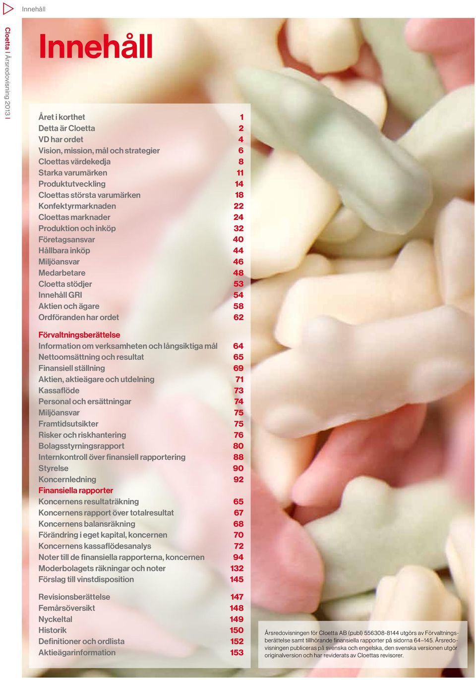 58 Ordföranden har ordet 62 Förvaltningsberättelse Information om verksamheten och långsiktiga mål 64 Nettoomsättning och resultat 65 Finansiell ställning 69 Aktien, aktieägare och utdelning 71