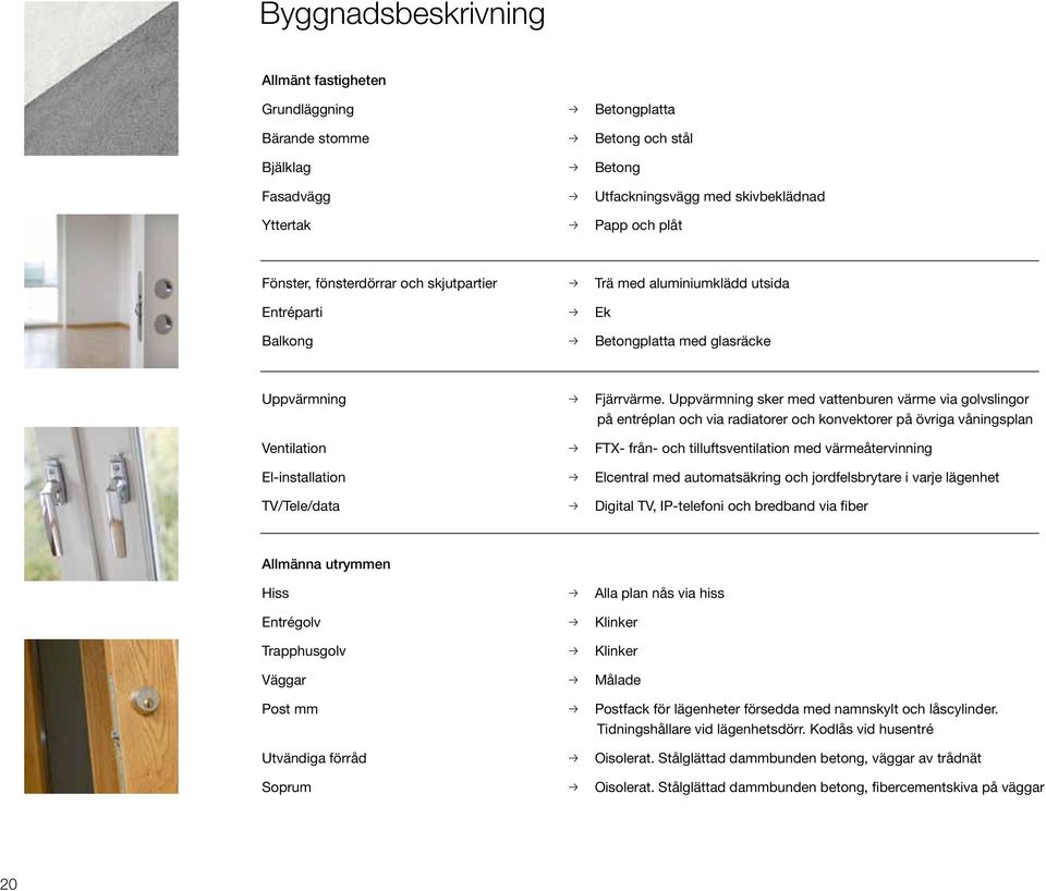 Uppvärmning sker med vattenburen värme via golvslingor på entréplan och via radiatorer och konvektorer på övriga våningsplan Ventilation p FTX- från- och tilluftsventilation med värmeåtervinning