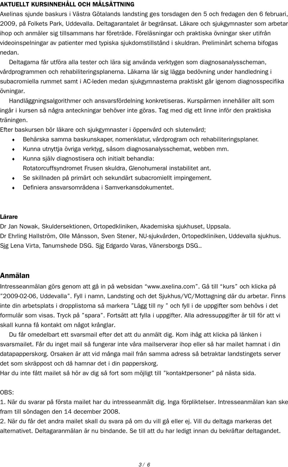 Föreläsningar och praktiska övningar sker utifrån videoinspelningar av patienter med typiska sjukdomstillstånd i skuldran. Preliminärt schema bifogas nedan.