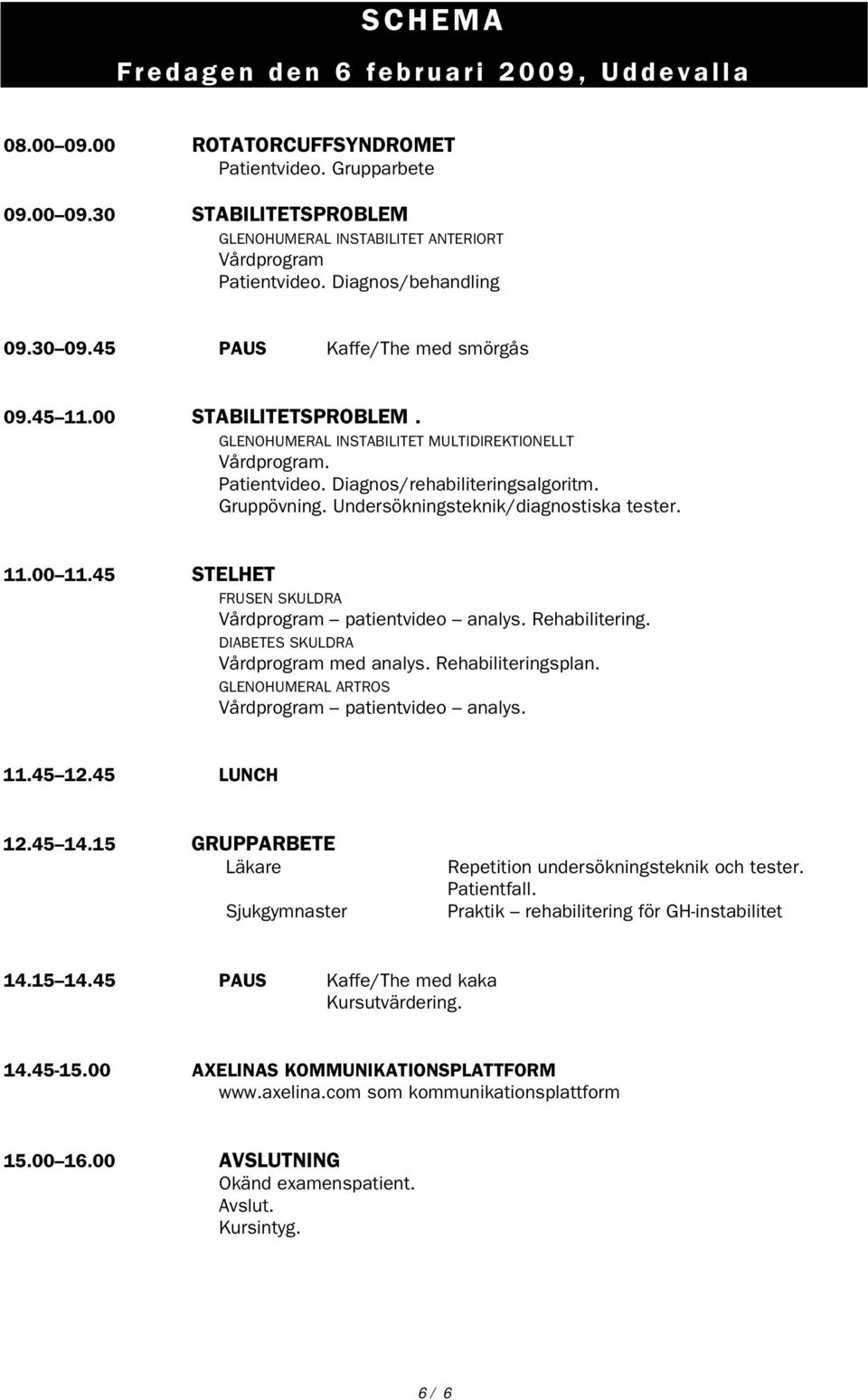 Gruppövning. Undersökningsteknik/diagnostiska tester. 11.00 11.45 STELHET FRUSEN SKULDRA Vårdprogram patientvideo analys. Rehabilitering. DIABETES SKULDRA Vårdprogram med analys. Rehabiliteringsplan.