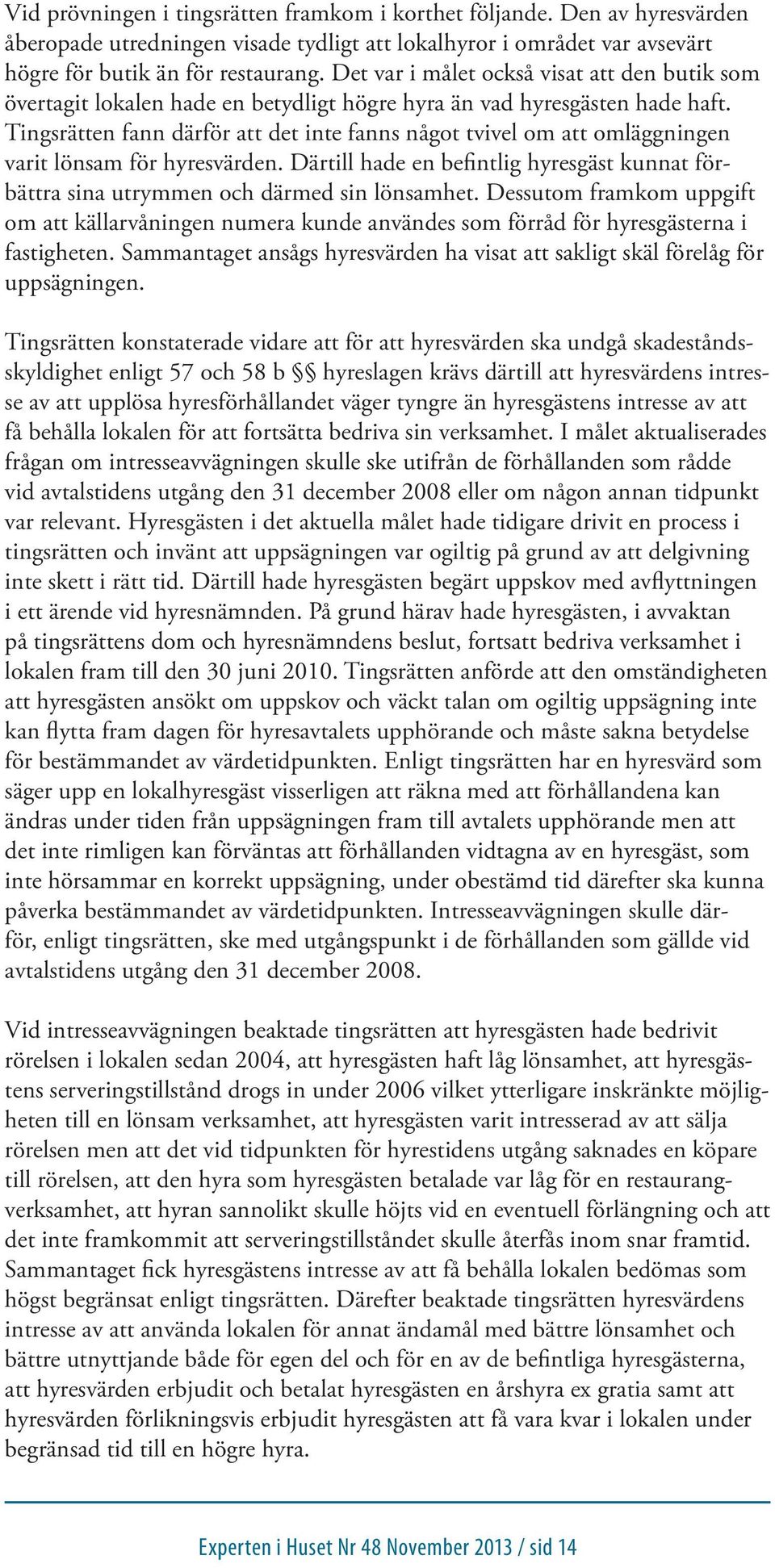 Tingsrätten fann därför att det inte fanns något tvivel om att omläggningen varit lönsam för hyresvärden. Därtill hade en befintlig hyresgäst kunnat förbättra sina utrymmen och därmed sin lönsamhet.