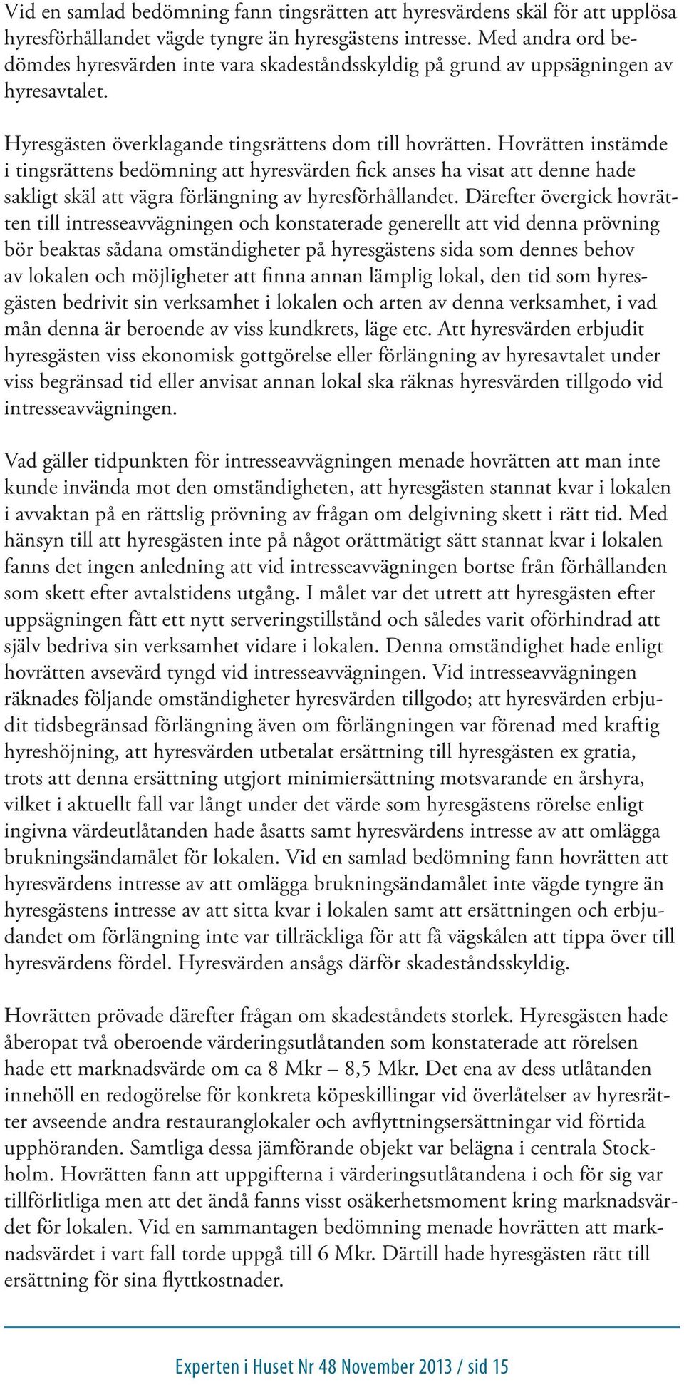 Hovrätten instämde i tingsrättens bedömning att hyresvärden fick anses ha visat att denne hade sakligt skäl att vägra förlängning av hyresförhållandet.