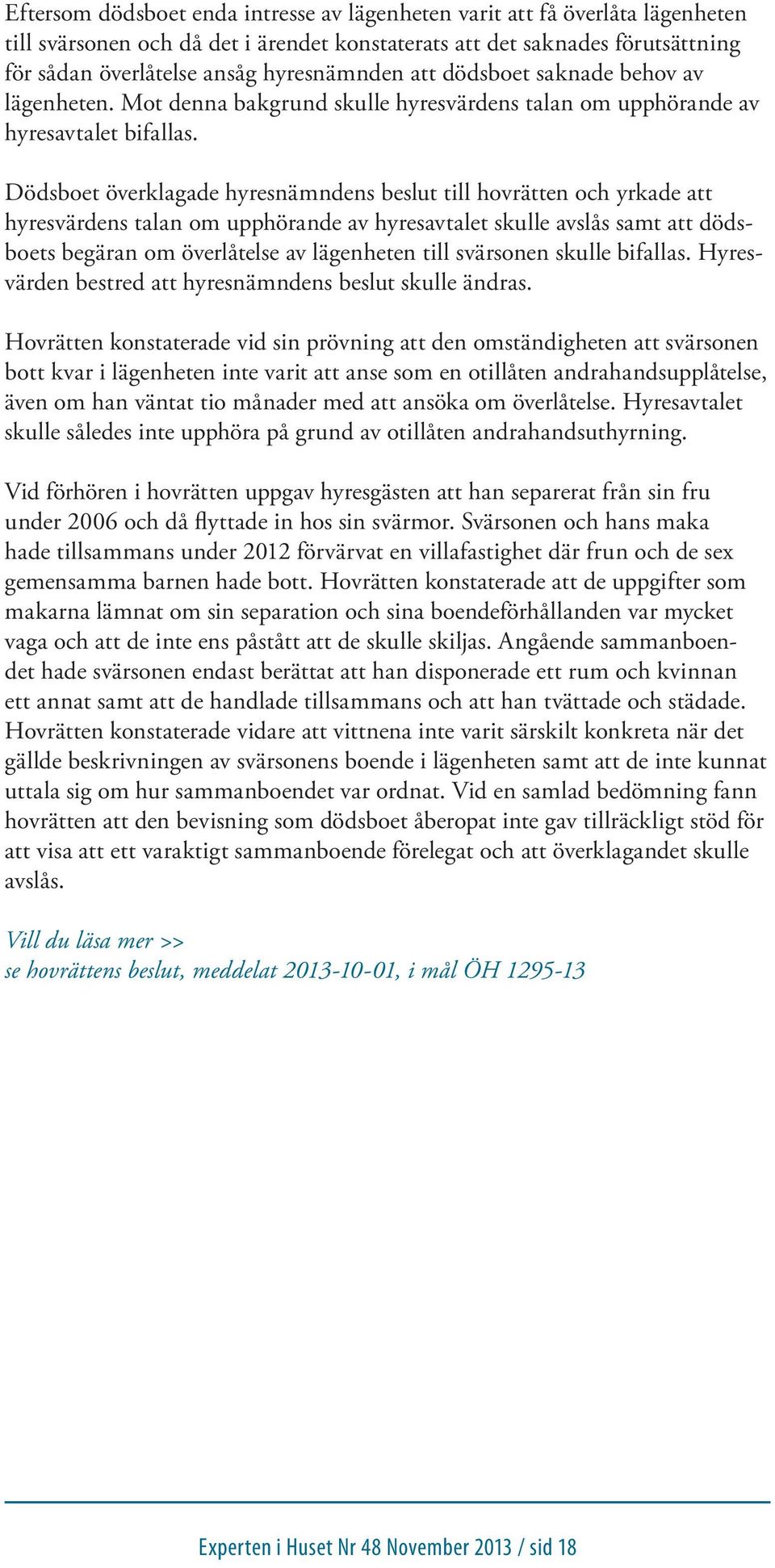 Dödsboet överklagade hyresnämndens beslut till hovrätten och yrkade att hyresvärdens talan om upphörande av hyresavtalet skulle avslås samt att dödsboets begäran om överlåtelse av lägenheten till