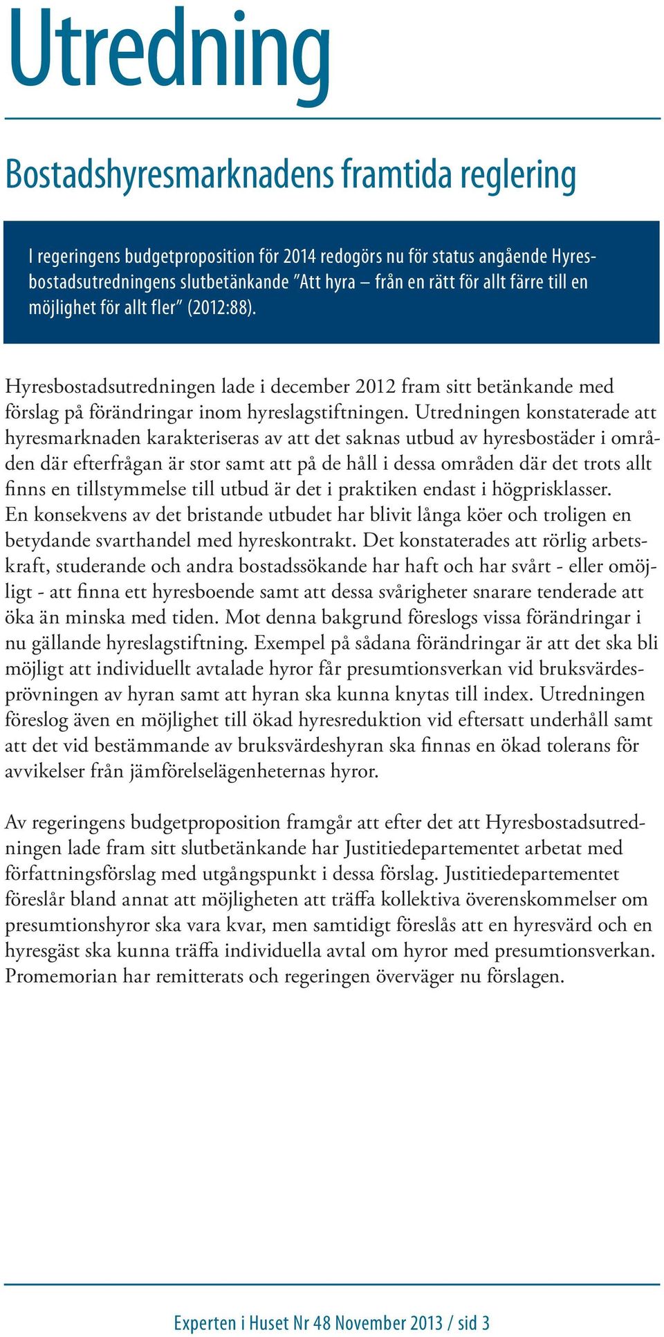 Utredningen konstaterade att hyresmarknaden karakteriseras av att det saknas utbud av hyresbostäder i områden där efterfrågan är stor samt att på de håll i dessa områden där det trots allt finns en