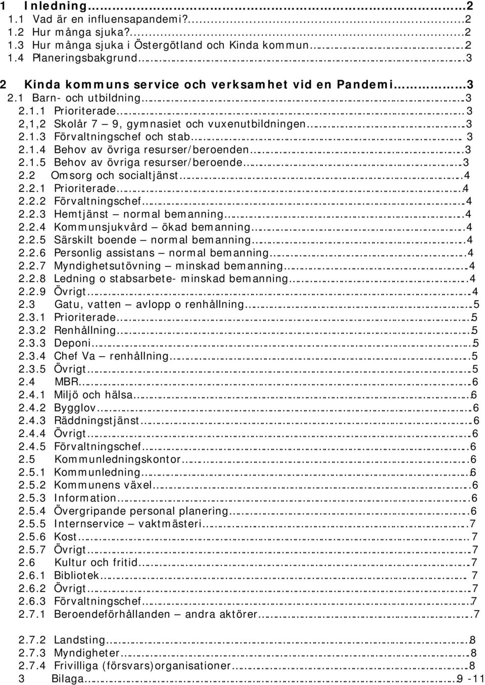 .3 2.1.5 Behov av övriga resurser/beroende.3 2.2 Omsorg och socialtjänst..4 2.2.1 Prioriterade 4 2.2.2 Förvaltningschef.4 2.2.3 Hemtjänst normal bemanning..4 2.2.4 Kommunsjukvård ökad bemanning..4 2.2.5 Särskilt boende normal bemanning.