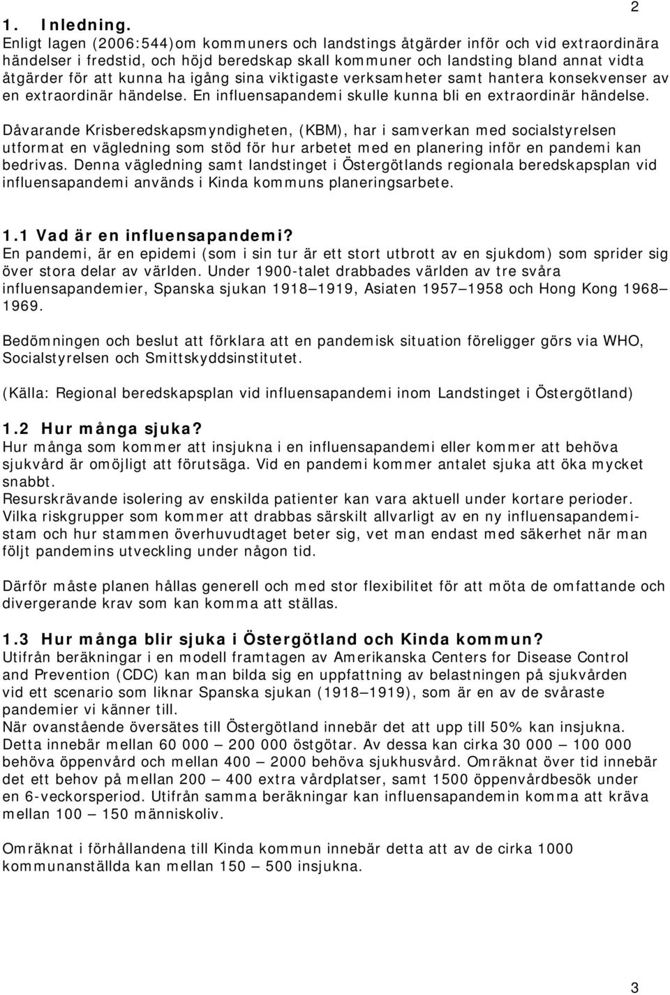 ha igång sina viktigaste verksamheter samt hantera konsekvenser av en extraordinär händelse. En influensapandemi skulle kunna bli en extraordinär händelse.