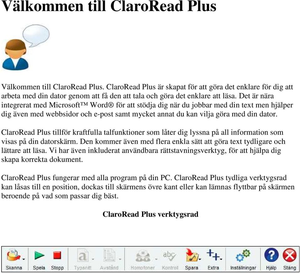 ClaroRead Plus tillför kraftfulla talfunktioner som låter dig lyssna på all information som visas på din datorskärm. Den kommer även med flera enkla sätt att göra text tydligare och lättare att läsa.