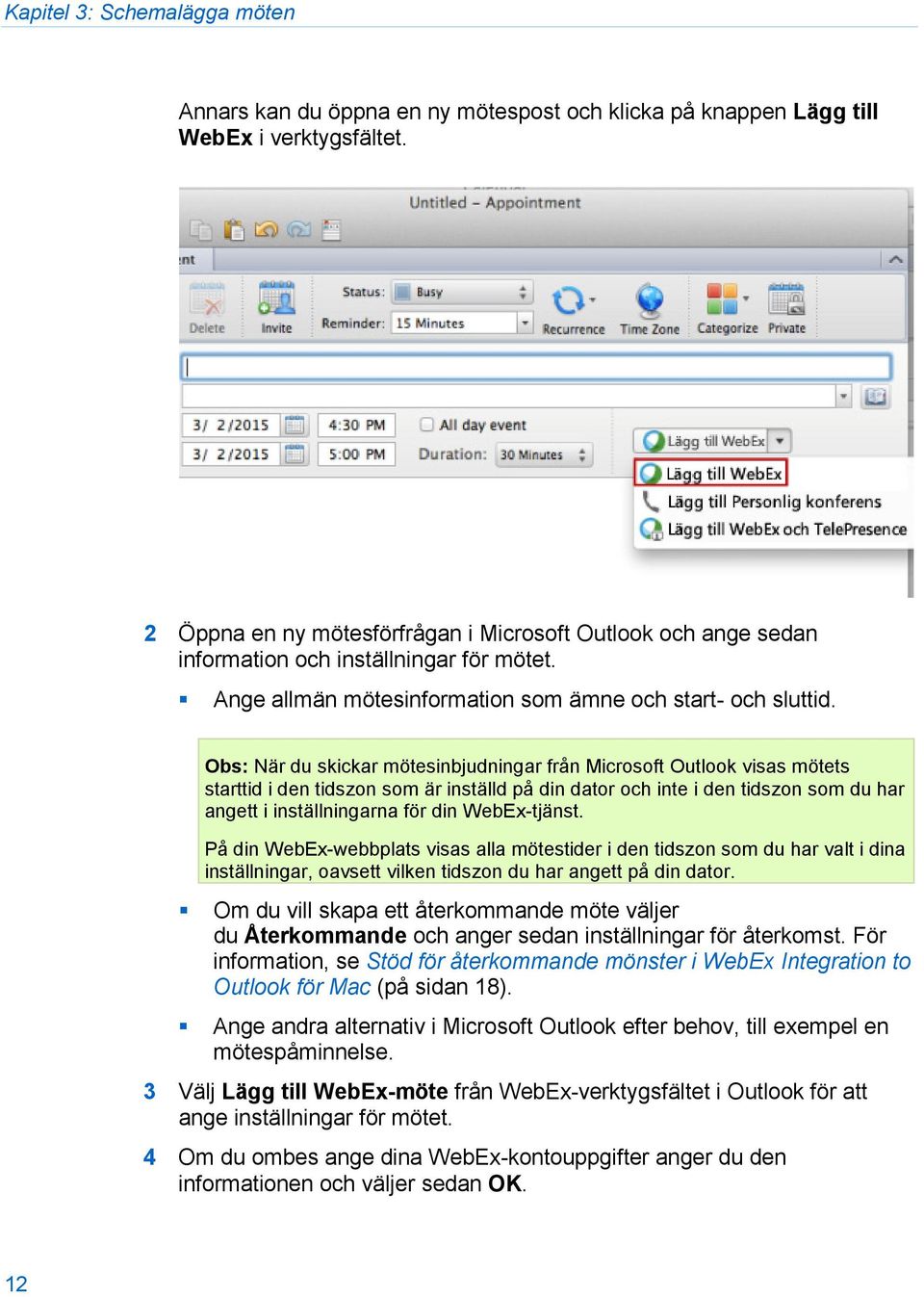 Obs: När du skickar mötesinbjudningar från Microsoft Outlook visas mötets starttid i den tidszon som är inställd på din dator och inte i den tidszon som du har angett i inställningarna för din
