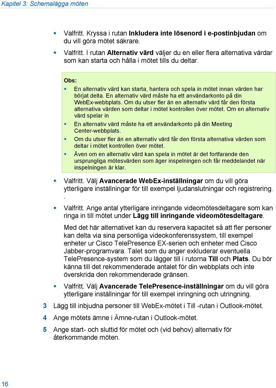 Om du utser fler än en alternativ värd får den första alternativa värden som deltar i mötet kontrollen över mötet.