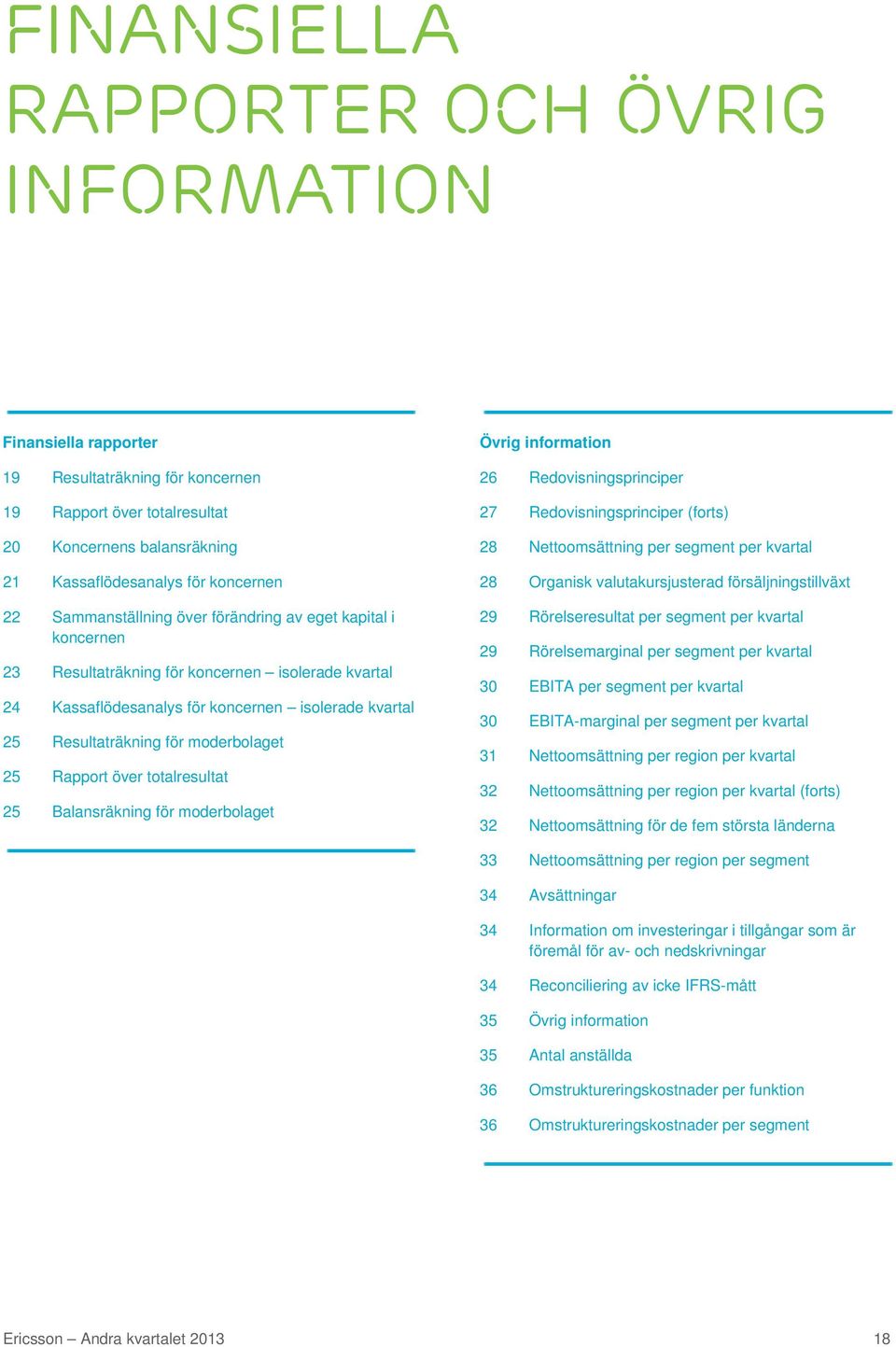 25 Rapport över totalresultat 25 Balansräkning för moderbolaget Övrig information 26 Redovisningsprinciper 27 Redovisningsprinciper (forts) 28 Nettoomsättning per segment per kvartal 28 Organisk