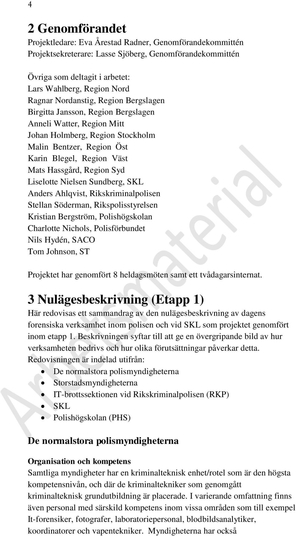 Syd Liselotte Nielsen Sundberg, SKL Anders Ahlqvist, Rikskriminalpolisen Stellan Söderman, Rikspolisstyrelsen Kristian Bergström, Polishögskolan Charlotte Nichols, Polisförbundet Nils Hydén, SACO Tom