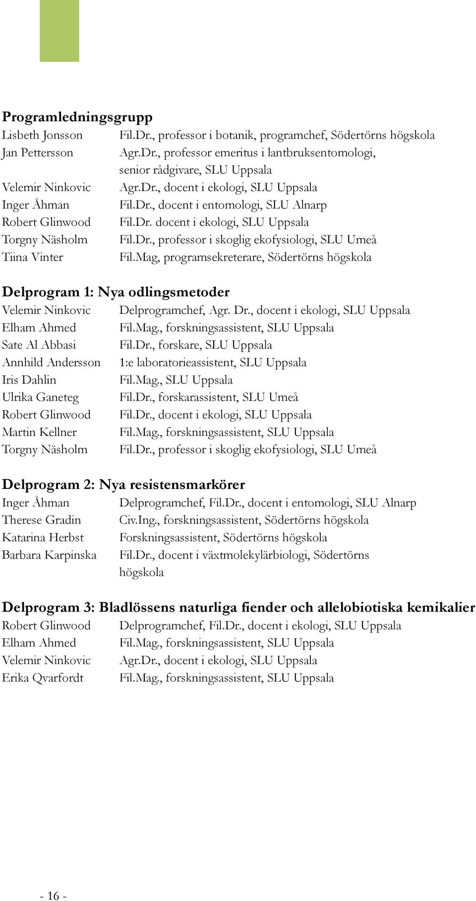Mag, programsekreterare, Södertörns högskola Delprogram 1: Nya odlingsmetoder Velemir Ninkovic Delprogramchef, Agr. Dr., docent i ekologi, SLU Uppsala Elham Ahmed Fil.Mag., forskningsassistent, SLU Uppsala Sate Al Abbasi Fil.