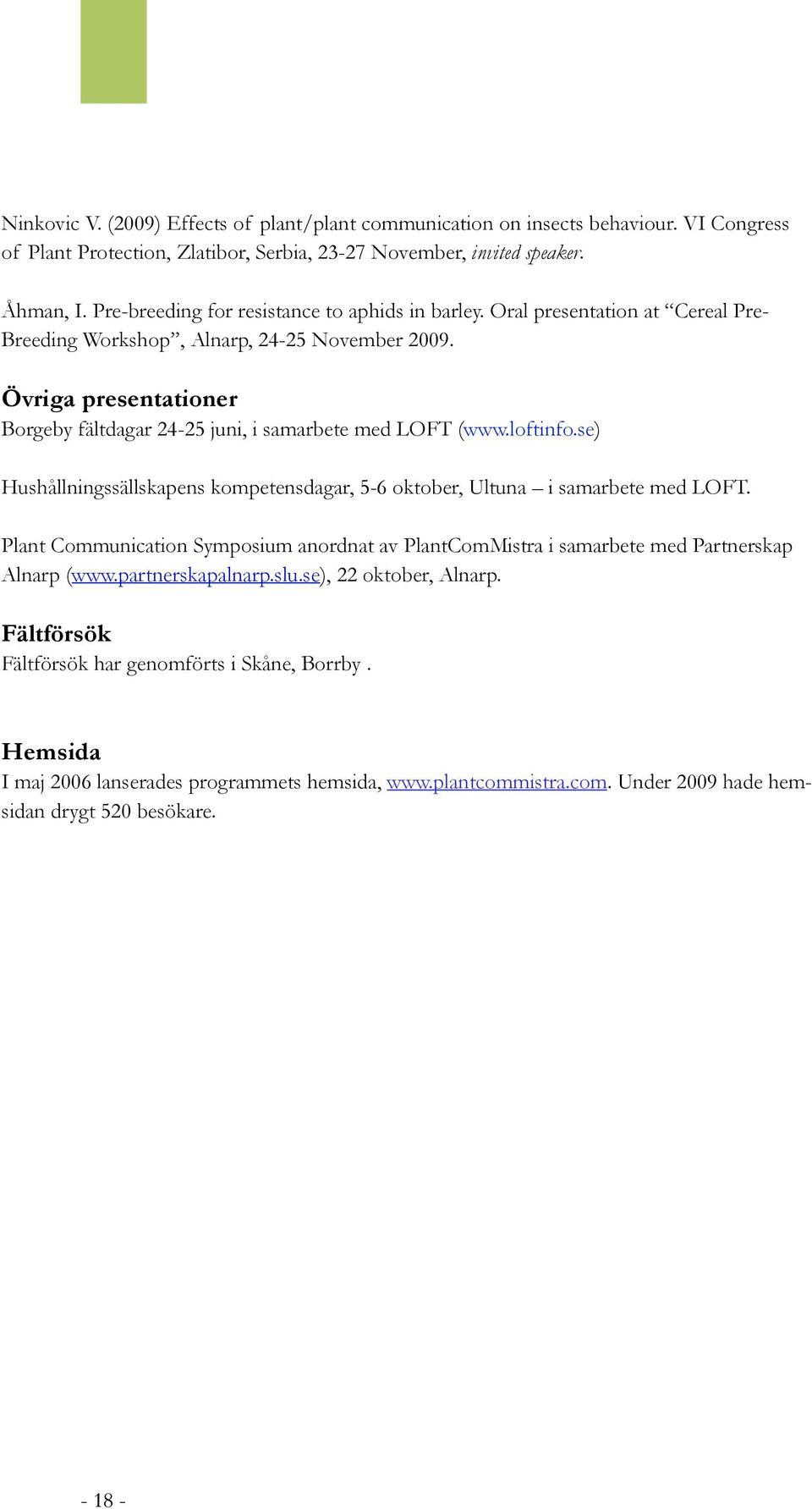 Övriga presentationer Borgeby fältdagar 24-25 juni, i samarbete med LOFT (www.loftinfo.se) Hushållningssällskapens kompetensdagar, 5-6 oktober, Ultuna i samarbete med LOFT.