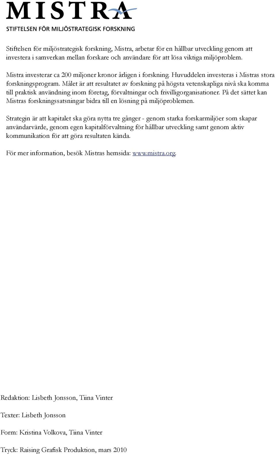 Målet är att resultatet av forskning på högsta vetenskapliga nivå ska komma till praktisk användning inom företag, förvaltningar och frivilligorganisationer.