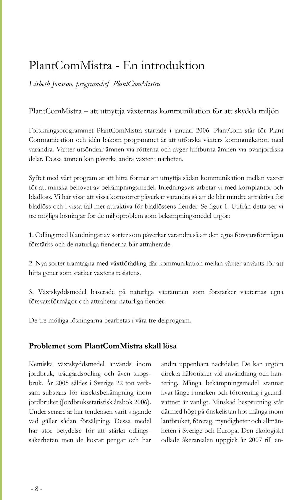 Växter utsöndrar ämnen via rötterna och avger luftburna ämnen via ovanjordiska delar. Dessa ämnen kan påverka andra växter i närheten.