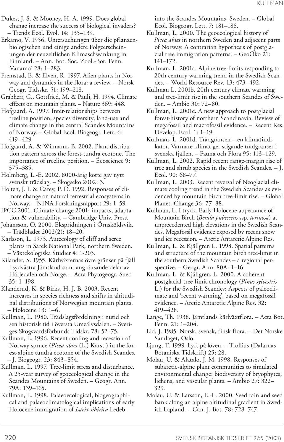 & Elven, R. 1997. Alien plants in Norway and dynamics in the flora: a review. Norsk Geogr. Tidsskr. 51: 199 218. Grabherr, G., Gottfried, M. & Pauli, H. 1994. Climate effects on mountain plants.