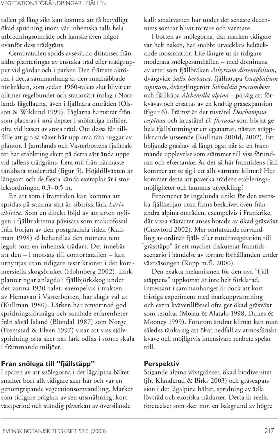 Den främste aktören i detta sammanhang är den smalnäbbade nötkråkan, som sedan 1960-talets slut blivit ett alltmer regelbundet och stationärt inslag i Norrlands fågelfauna, även i fjällnära områden