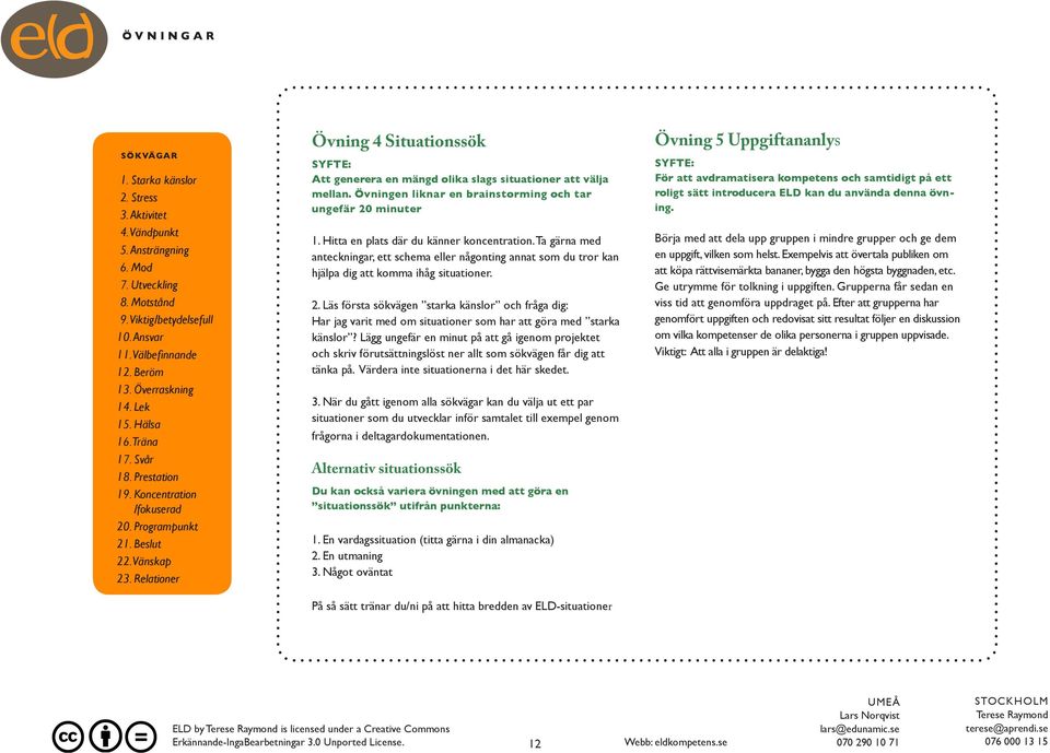 Relationer Övning 4 Situationssök SYFTE: Att generera en mängd olika slags situationer att välja mellan. Övningen liknar en brainstorming och tar ungefär 20 minuter 1.