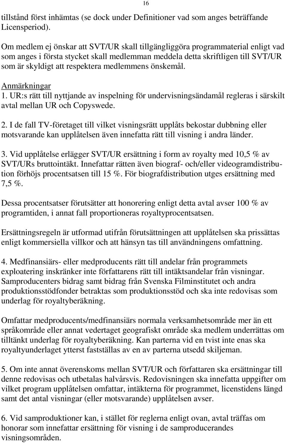 medlemmens önskemål. Anmärkningar 1. UR:s rätt till nyttjande av inspelning för undervisningsändamål regleras i särskilt avtal mellan UR och Copyswede. 2.