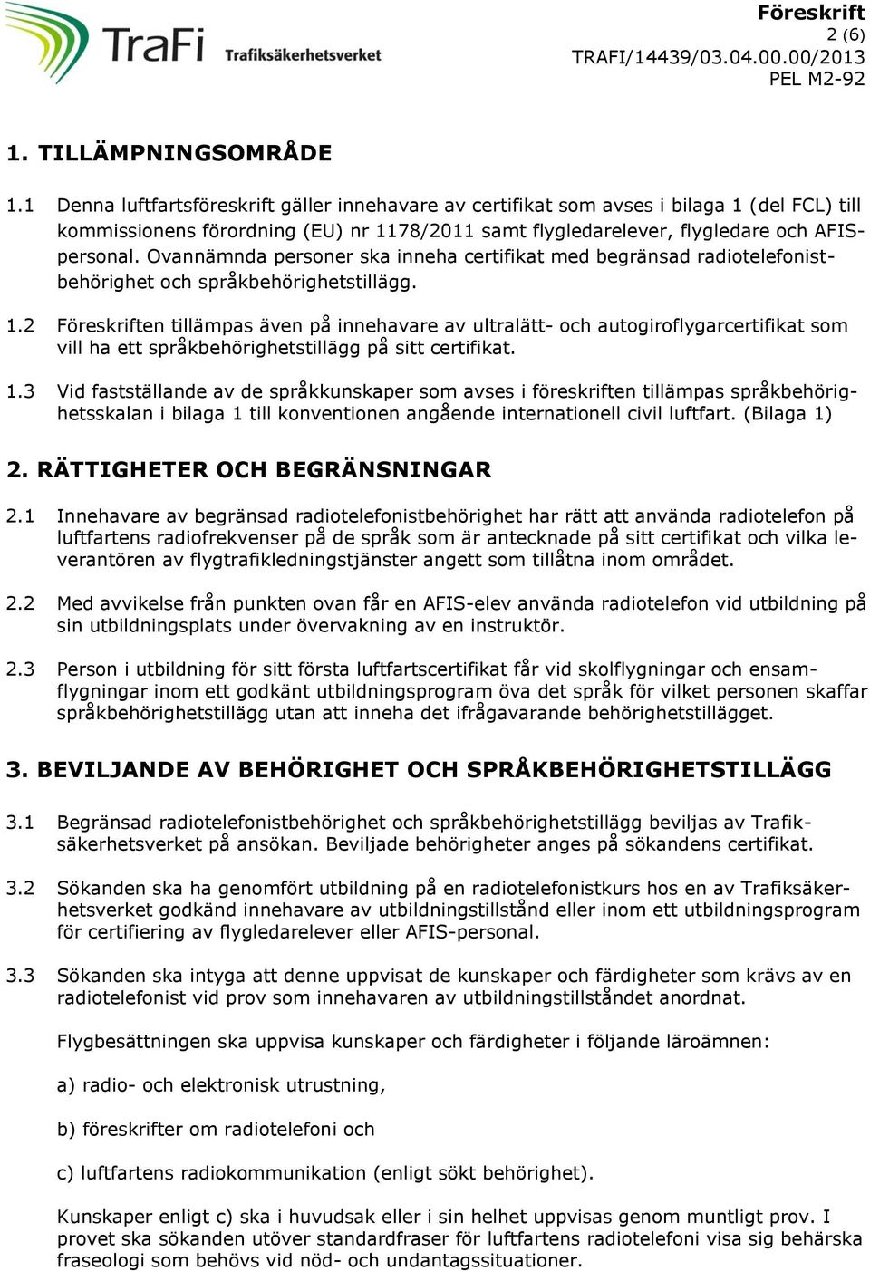 Ovannämnda personer ska inneha certifikat med begränsad radiotelefonistbehörighet språkbehörighetstillägg. 1.