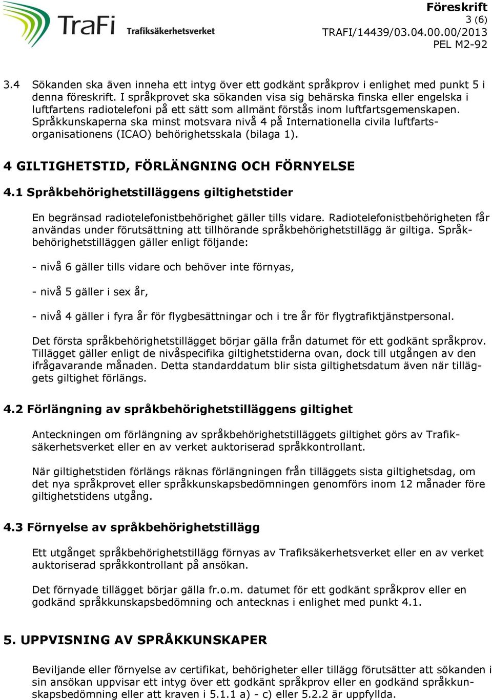 Språkkunskaperna ska minst motsvara nivå 4 på Internationella civila luftfartsorganisationens (ICAO) behörighetsskala (bilaga 1). 4 GILTIGHETSTID, FÖRLÄNGNING OCH FÖRNYELSE 4.