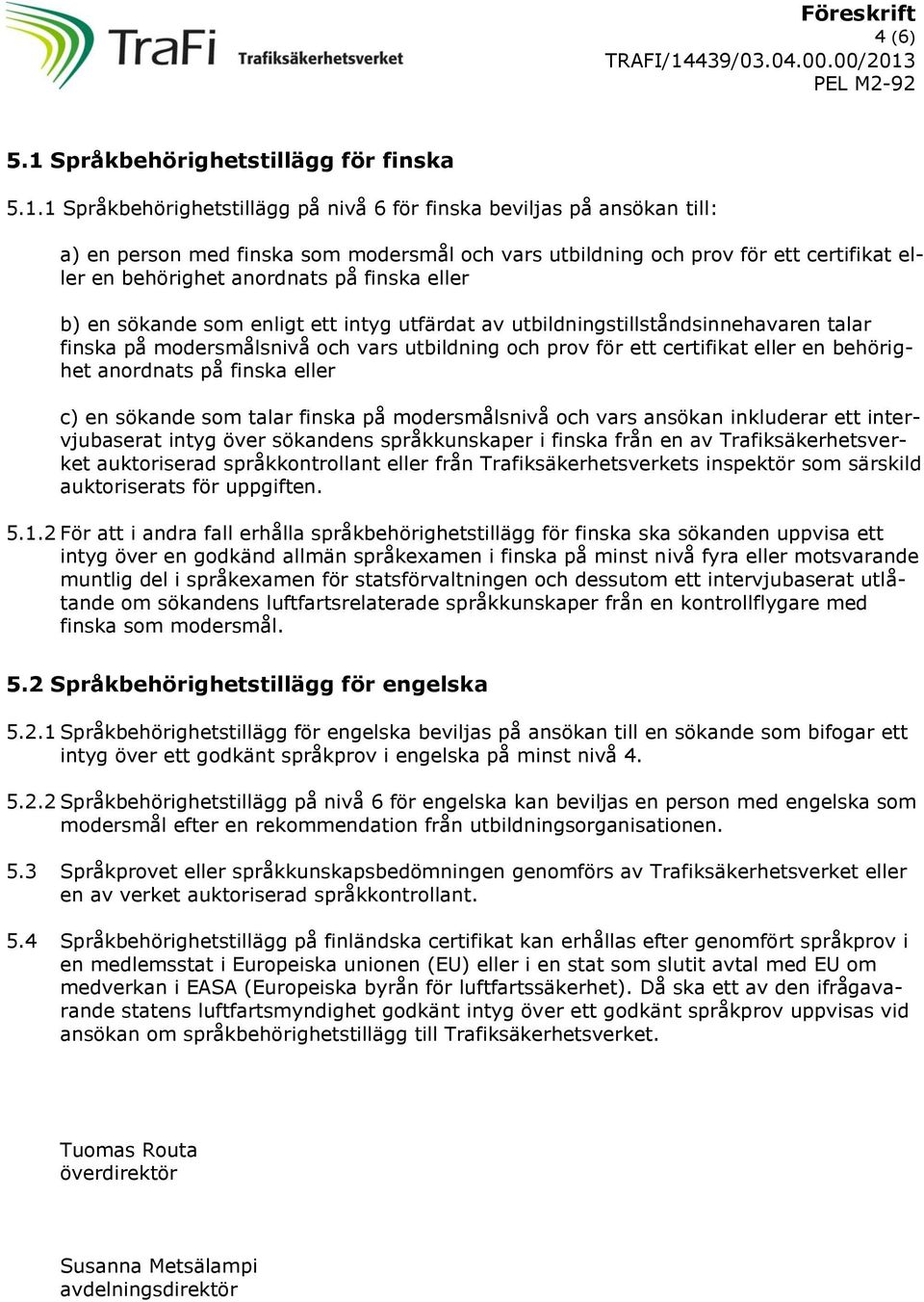 1 Språkbehörighetstillägg på nivå 6 för finska beviljas på ansökan till: a) en person med finska som modersmål vars utbildning prov för ett certifikat eller en behörighet anordnats på finska eller b)