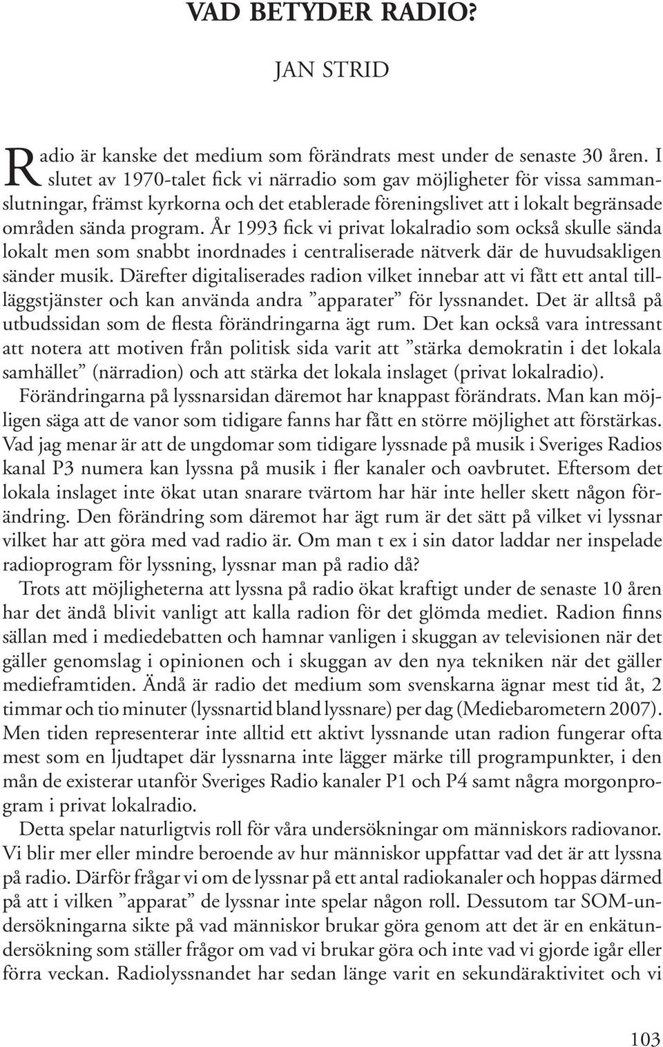 År 1993 fick vi privat lokalradio som också skulle sända lokalt men som snabbt inordnades i centraliserade nätverk där de huvudsakligen sänder musik.