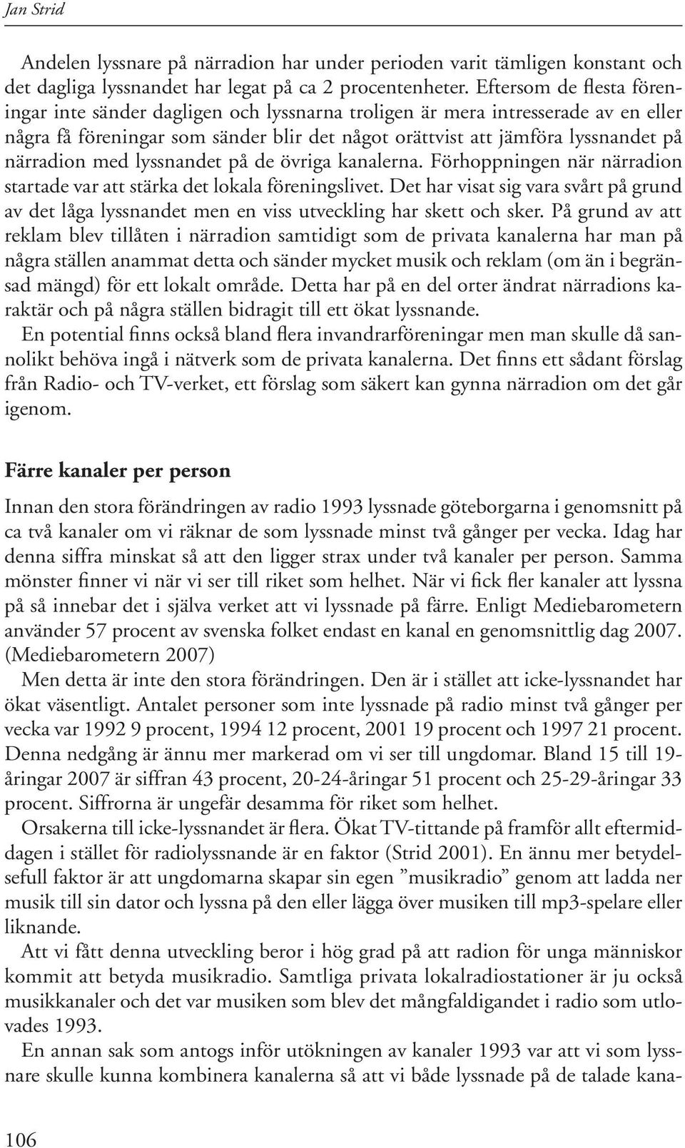 med lyssnandet på de övriga kanalerna. Förhoppningen när närradion startade var att stärka det lokala föreningslivet.