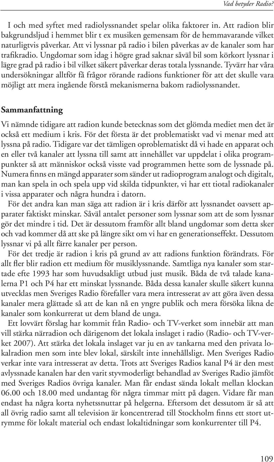 Ungdomar som idag i högre grad saknar såväl bil som körkort lyssnar i lägre grad på radio i bil vilket säkert påverkar deras totala lyssnande.