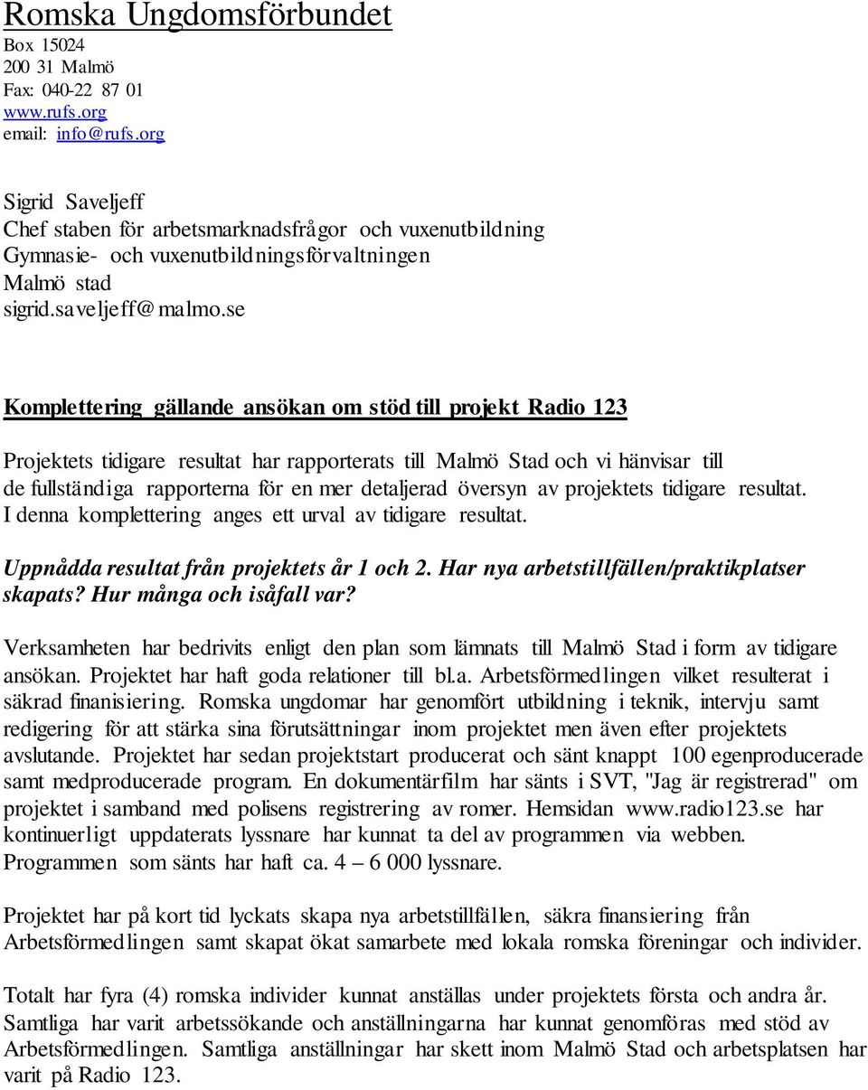 se Komplettering gällande ansökan om stöd till projekt Radio 123 Projektets tidigare resultat har rapporterats till Malmö Stad och vi hänvisar till de fullständiga rapporterna för en mer detaljerad