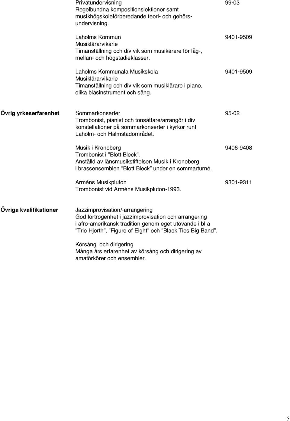 Laholms Kommunala Musikskola 9401-9509 Musiklärarvikarie Timanställning och div vik som musiklärare i piano, olika blåsinstrument och sång.