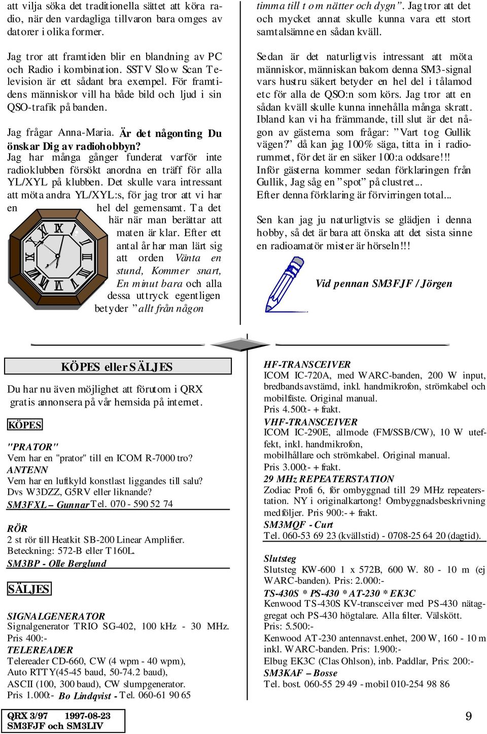 Är det någonting Du önskar Dig av radiohobbyn? Jag har många gånger funderat varför inte radioklubben försökt anordna en träff för alla YL/XYL på klubben.