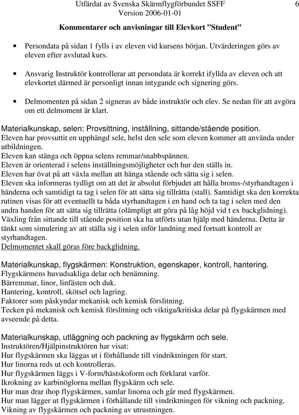 Delmomenten på sidan 2 signeras av både instruktör och elev. Se nedan för att avgöra om ett delmoment är klart. Materialkunskap, selen: Provsittning, inställning, sittande/stående position.