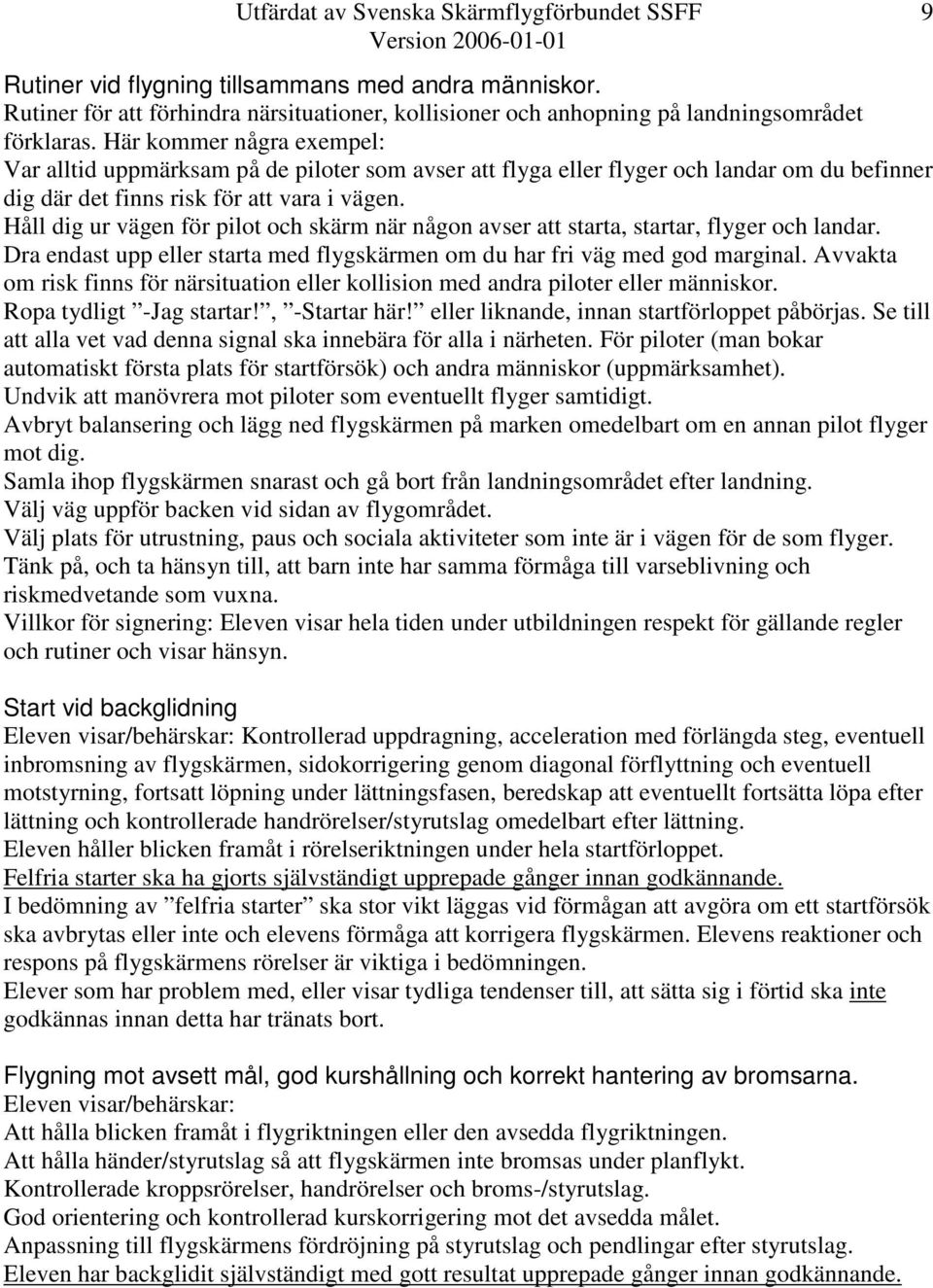 Håll dig ur vägen för pilot och skärm när någon avser att starta, startar, flyger och landar. Dra endast upp eller starta med flygskärmen om du har fri väg med god marginal.