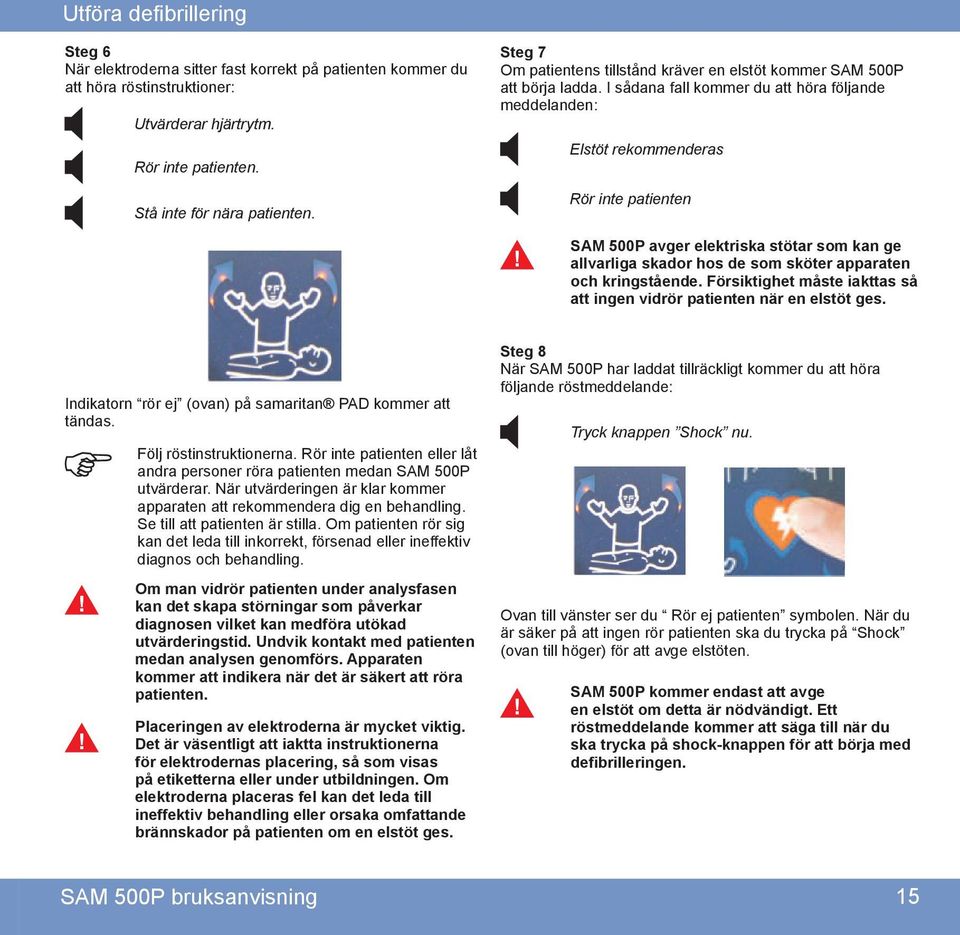 I sådana fall kommer du att höra följande meddelanden: Elstöt rekommenderas Rör inte patienten SAM 500P avger elektriska stötar som kan ge allvarliga skador hos de som sköter apparaten och